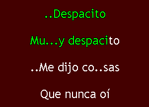 ..Despacito

Mu...y despacito

..Me dijo co..sas

Que nunca oi