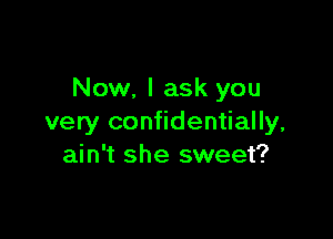 Now, I ask you

very confidentially,
ain't she sweet?