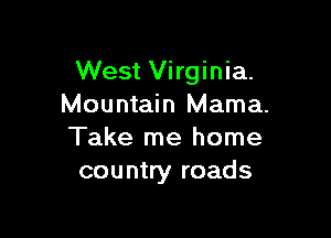 West Virginia.
Mountain Mama.

Take me home
country roads
