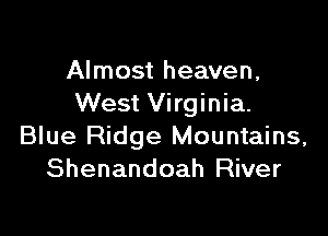 Almost heaven,
West Virginia.

Blue Ridge Mountains,
Shenandoah River