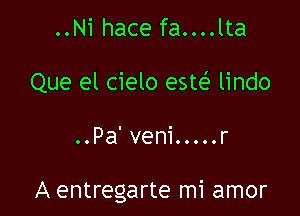 ..Ni hace fa....lta
Que el cielo estef' lindo

..Pa'veni.....r

A entregarte mi amor