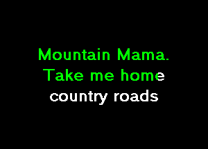Mountain Mama.

Take me home
country roads