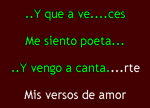 ..Y que a ve....ces

Me siento poeta...

..Y vengo a canta....rte

Mis versos de amor