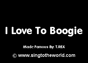 ll Love To Boogie

Made Famous By. T.REX

(Q www.singtotheworld.com