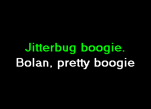 Jitterbug boogie.

Bolan, pretty boogie