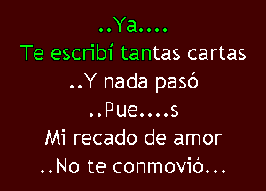 ..YaOOOO
Te escribi tantas cartas
..Y nada pasc')

..Pue....s
Mi recado de amor
..No te conmovic')...