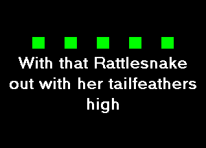 III El El El D
With that Rattlesnake

out with her tailfeathers
high