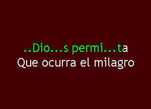 ..Dio...s permi...ta

Que ocurra el milagro