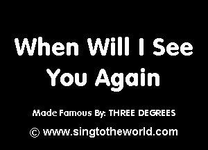 When Willll ll See

You Again

Made Famous Byz THREE DEGREES

) www.singtotheworld.com