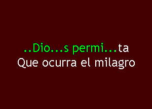 ..Dio...s permi...ta

Que ocurra el milagro