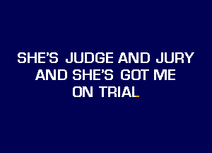 SHE'S JUDGE AND JURY
AND SHE'S GOT ME

ON TRIAL