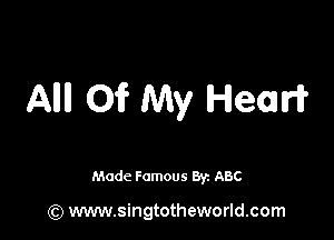 Allll Oi? My Hear?

Made Famous By. ABC

(Q www.singtotheworld.com
