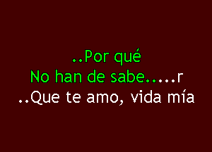 ..Por que'

No han de sabe ..... r
..Que te amo, vida mia