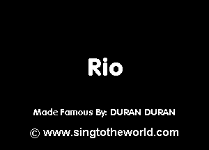 Rio

Made Famous Byz DURAN DURAN

(Q www.singtotheworld.com