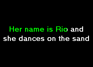 Her name is Rio and

she dances on the sand