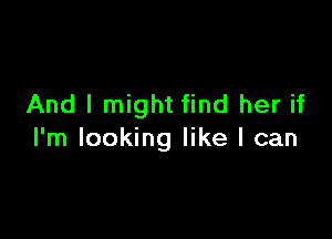 And I might find her if

I'm looking like I can
