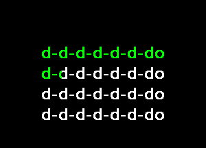 d-d-d-d-d-d-do
d-d-d-d-d-d-do

d-d-d-d-d-d-do
d-d-d-d-d-d-do