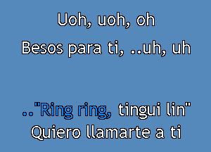 Uoh,uoh,oh
Besos pi

..Ring ring, tingui lin
Quiero llamarte a ti