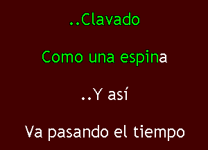 ..Clavado
Como una espina

..Y asi

Va pasando el tiempo