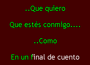 ..Que quiero

Que estes conmigo....

..Como

En un final de cuento