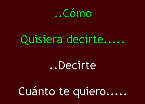 Cbmo
Quisiera decirte .....

..Decirte

Cuanto te quiero .....