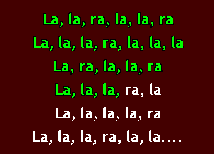 La, la, ra, la, la, ra
La, la, la, ra, la, la, la
La, ra, la, la, ra
La, la, la, ra, la
La, la, la, la, ra

La, la, la, ra, la, la....