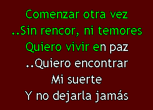 Comenzar otra vez
..Sin rencor, n1 temores
Quiero vivir en paz
..Quiero encontrar
Mi suerte

Y no dejarla jamas l