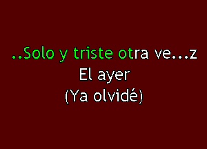 ..Solo y triste otra ve...z

Elayer
(Ya olvida