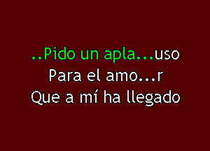 ..Pido un apla...uso

Para el amo...r
Que a mi ha llegado