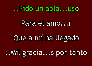 ..Pido un apla...uso

Para el amo...r

Que a mi ha llegado

..Mil gracia...s por tanto