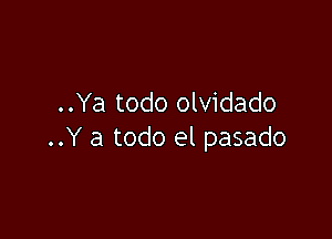 ..Ya todo olvidado

..Y a todo el pasado