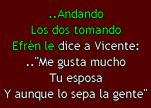 ..Andando
Los dos tomando
Efrian le dice a Vicentez
..Me gusta mucho
Tu esposa
Y aunque lo sepa la gente