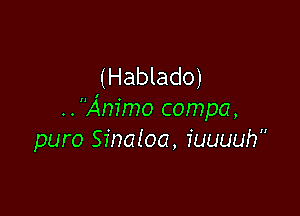 (Hablado)

..A'nimo compa,
puro Sinatoa, fuuuuh