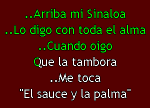 ..Arriba mi Sinaloa
..Lo digo con toda el alma
..Cuando oigo

Que la tambora
..Me toca
El sauce y la palma