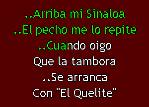 ..Arriba mi Sinaloa
..El pecho me lo repite
..Cuando oigo

Que la tambora
..Se arranca
Con El Quelite