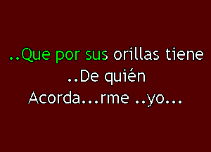 ..Que por sus orillas tiene

..De quwn
Acorda...rme ..yo...