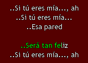 ..Si tL'I eres mia..., ah
..Si tt'J eres mia...
..Esa pared

..Sera'a tan feliz
..Si tL'I eres mia..., ah