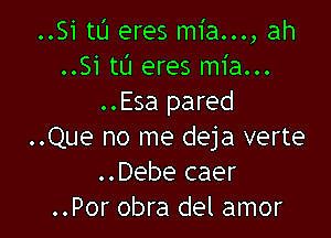 ..Si tL'I eres mia..., ah
..Si tt'J eres mia...
..Esa pared

..Que no me deja verte
..Debe caer
..Por obra del amor