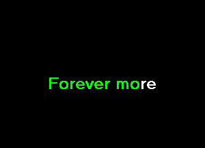 Forever more