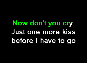 Now don't you cry.

Just one more kiss
before I have to go