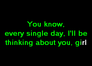 You know,

every single day, I'll be
thinking about you, girl