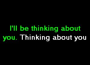 I'll be thinking about

you. Thinking about you