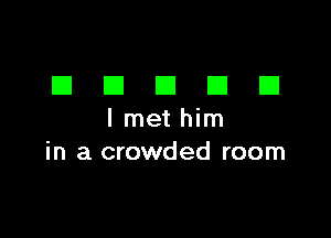 DDDDD

I met him
in a crowded room