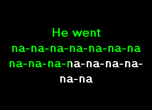 He went
na-na-na-na-na-na-na

na-na-na-na-na-na-na-
na-na