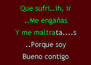 Que sufri..ih, ir
..Me engafwas
Y me maltrata....s

..Porque soy

Bueno contigo