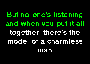 But no-one's listening
and when you put it all
together, there's the
model of a charmless
man