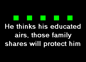 El El El El El
He thinks his educated

airs, those family
shares will protect him