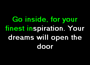 Go inside, for your
finest inspiration. Your

dreams will open the
door