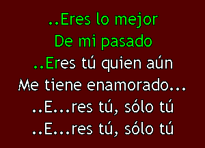 ..Eres lo mejor
De mi pasado
..Eres tL'J quien aUn

Me tiene enamorado...
..E...res tL'J, sdlo t0
..E...res to, 5610 tL'I