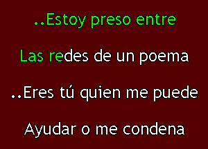 ..Estoy preso entre
Las redes de un poema
..Eres t0 quien me puede

Ayudar 0 me condena